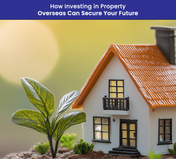 How-Investing-in-Property-Overseas-Can-Secure Your Future